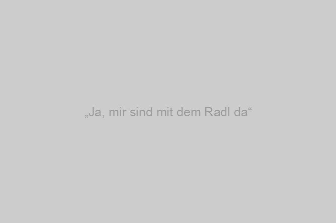 „Ja, mir sind mit dem Radl da“